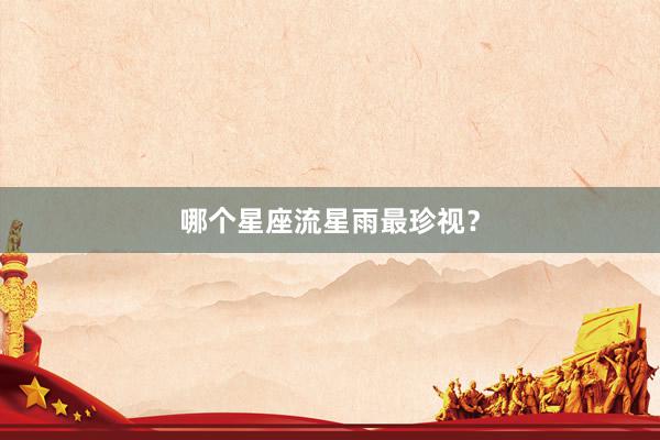 哪个星座流星雨最珍视？