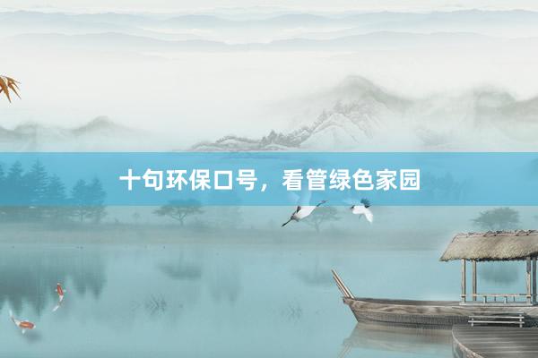 十句环保口号，看管绿色家园